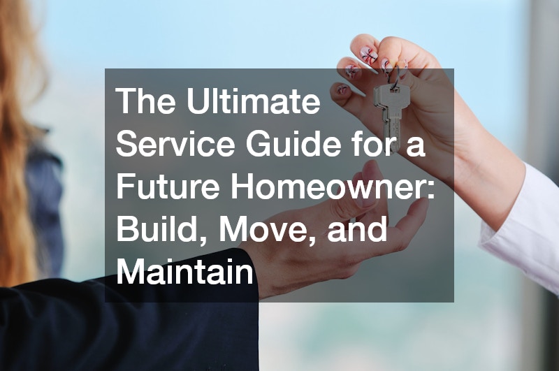 The Ultimate Service Guide for a Future Homeowner: Build, Move, and Maintain