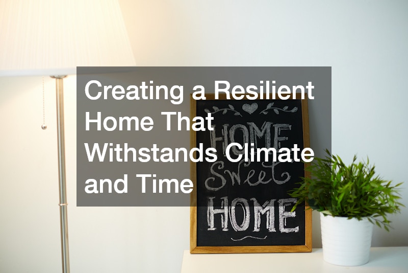 Creating a Resilient Home That Withstands Climate and Time